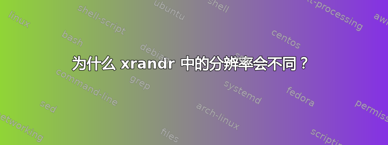 为什么 xrandr 中的分辨率会不同？