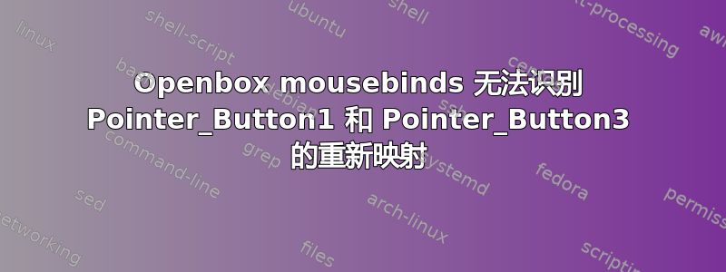 Openbox mousebinds 无法识别 Pointer_Button1 和 Pointer_Button3 的重新映射