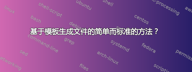 基于模板生成文件的简单而标准的方法？