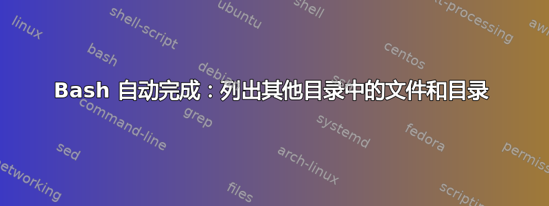 Bash 自动完成：列出其他目录中的文件和目录