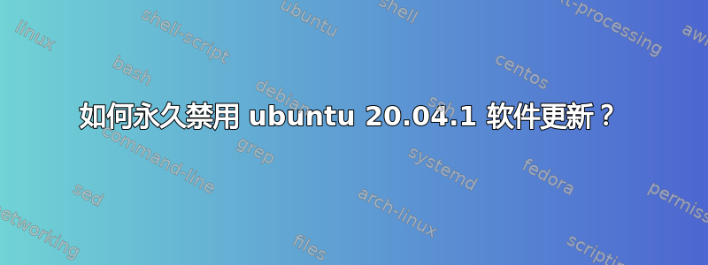 如何永久禁用 ubuntu 20.04.1 软件更新？