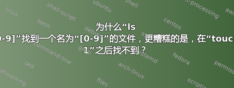 为什么“ls [0-9]”找到一个名为“[0-9]”的文件，更糟糕的是，在“touch 1”之后找不到？