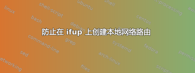 防止在 ifup 上创建本地网络路由