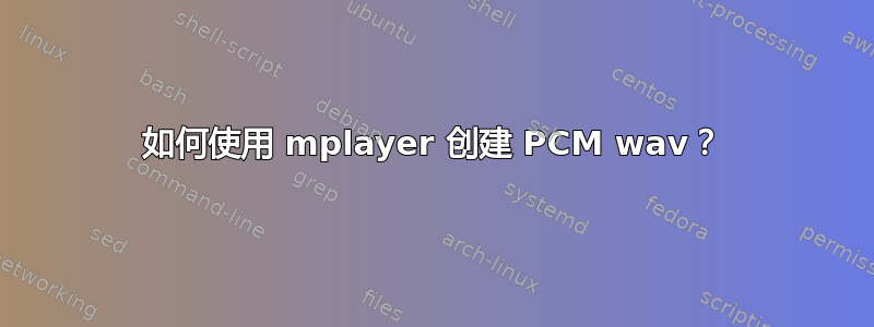 如何使用 mplayer 创建 PCM wav？