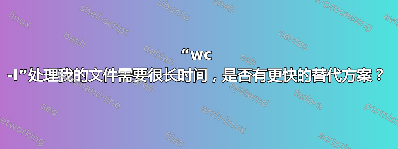 “wc -l”处理我的文件需要很长时间，是否有更快的替代方案？