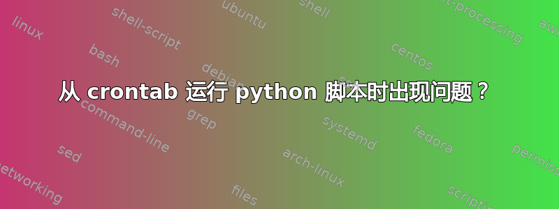 从 crontab 运行 python 脚本时出现问题？