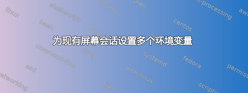 为现有屏幕会话设置多个环境变量