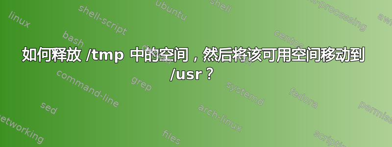 如何释放 /tmp 中的空间，然后将该可用空间移动到 /usr？