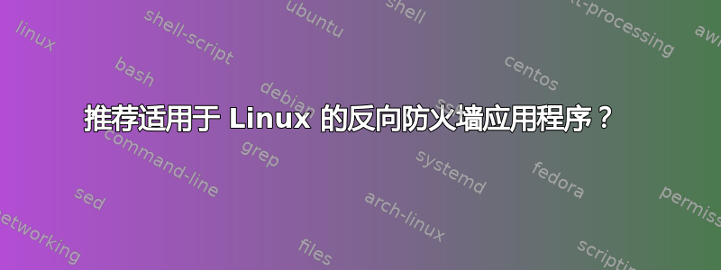 推荐适用于 Linux 的反向防火墙应用程序？ 