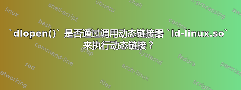 `dlopen()` 是否通过调用动态链接器 `ld-linux.so` 来执行动态链接？