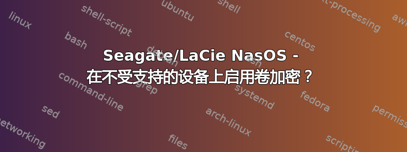 Seagate/LaCie NasOS - 在不受支持的设备上启用卷加密？