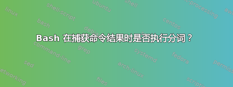 Bash 在捕获命令结果时是否执行分词？