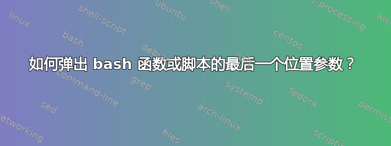 如何弹出 bash 函数或脚本的最后一个位置参数？