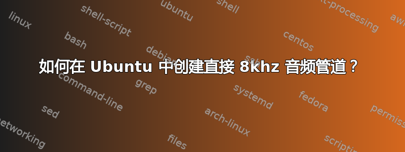 如何在 Ubuntu 中创建直接 8khz 音频管道？