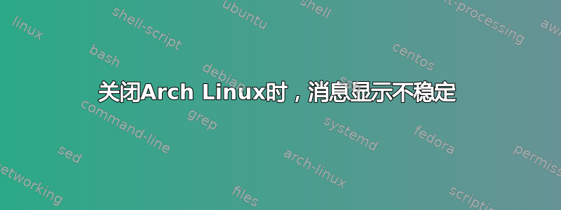 关闭Arch Linux时，消息显示不稳定