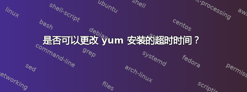 是否可以更改 yum 安装的超时时间？