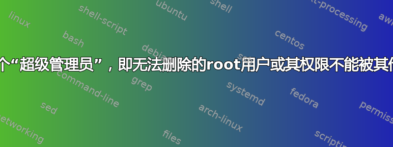 有没有办法创建一个“超级管理员”，即无法删除的root用户或其权限不能被其他root用户更改？