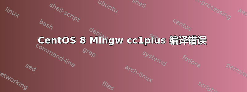 CentOS 8 Mingw cc1plus 编译错误