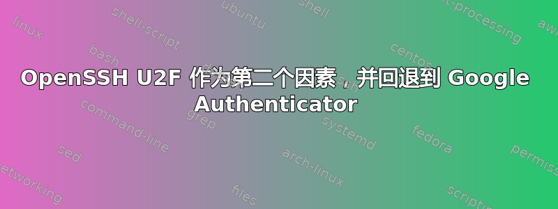 OpenSSH U2F 作为第二个因素，并回退到 Google Authenticator