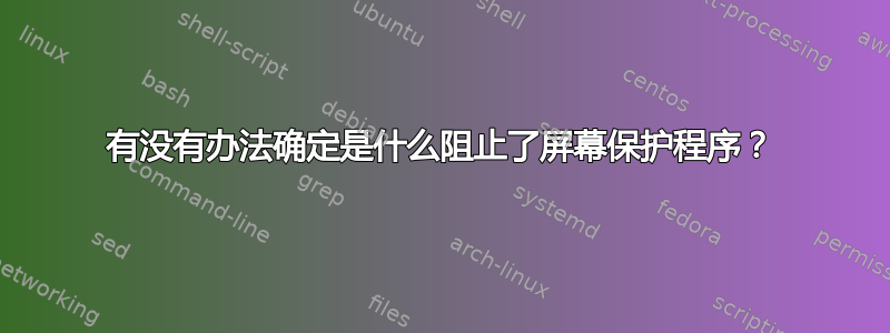 有没有办法确定是什么阻止了屏幕保护程序？