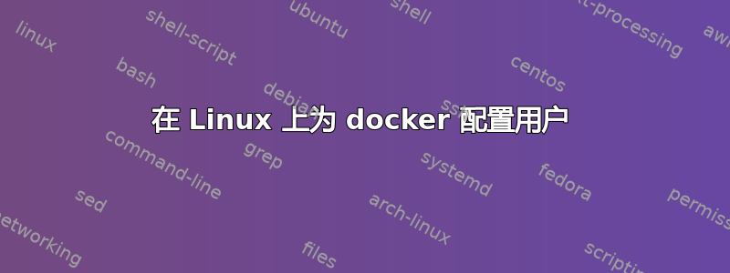 在 Linux 上为 docker 配置用户