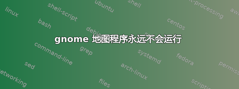 gnome 地图程序永远不会运行