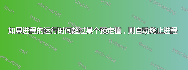 如果进程的运行时间超过某个预定值，则自动终止进程