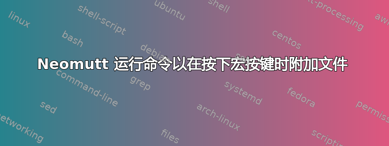 Neomutt 运行命令以在按下宏按键时附加文件