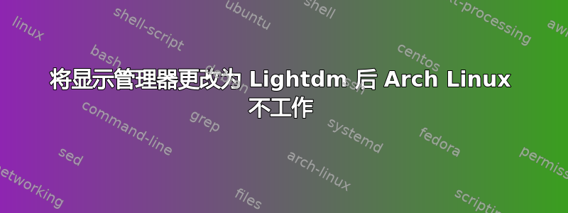 将显示管理器更改为 Lightdm 后 Arch Linux 不工作