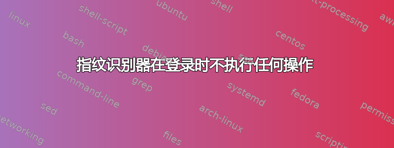 指纹识别器在登录时不执行任何操作