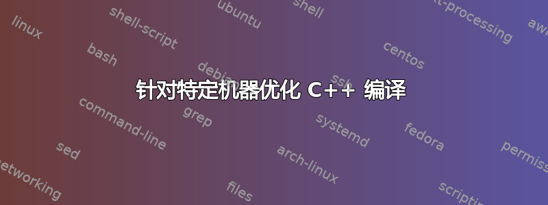 针对特定机器优化 C++ 编译