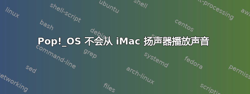 Pop!_OS 不会从 iMac 扬声器播放声音