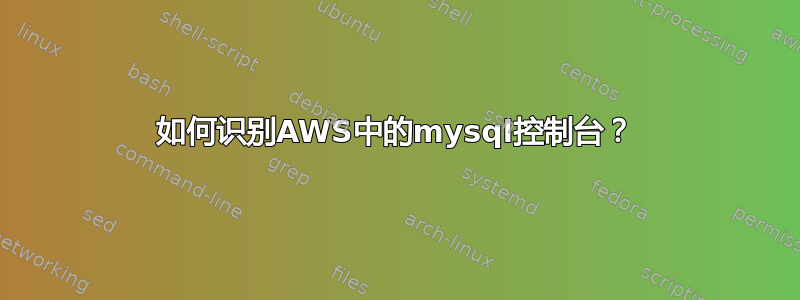 如何识别AWS中的mysql控制台？