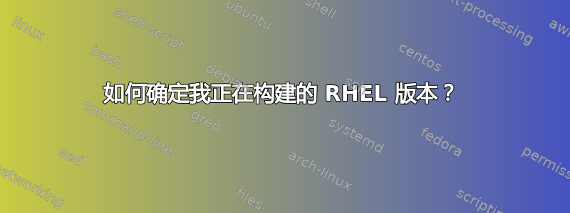 如何确定我正在构建的 RHEL 版本？