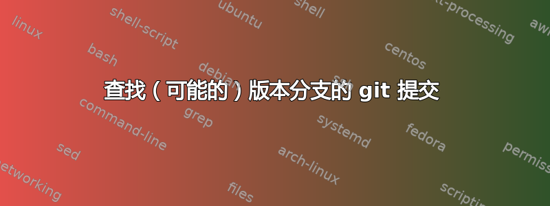 查找（可能的）版本分支的 git 提交