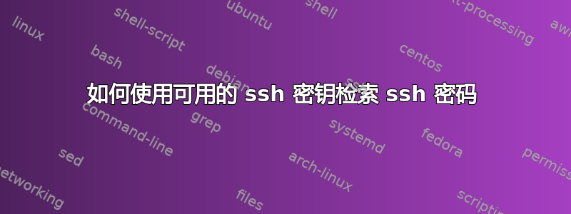 如何使用可用的 ssh 密钥检索 ssh 密码