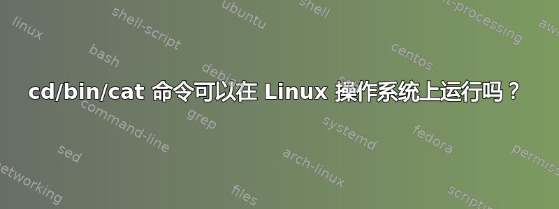 cd/bin/cat 命令可以在 Linux 操作系统上运行吗？