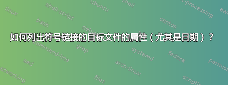 如何列出符号链接的目标文件的属性（尤其是日期）？