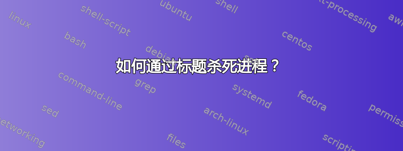 如何通过标题杀死进程？