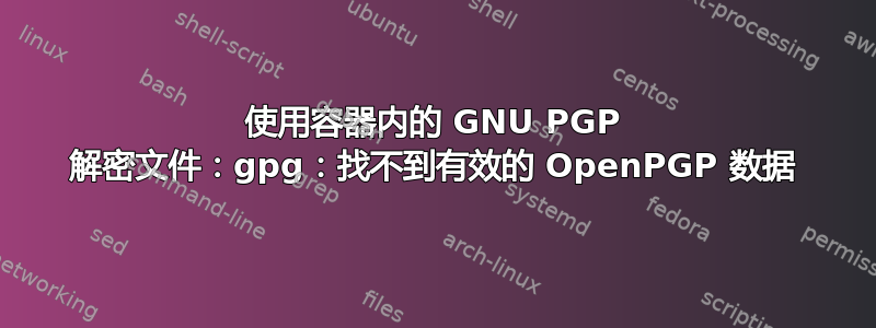 使用容器内的 GNU PGP 解密文件：gpg：找不到有效的 OpenPGP 数据