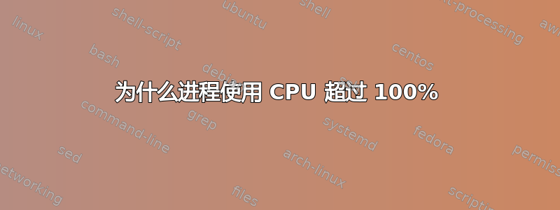 为什么进程使用 CPU 超过 100%