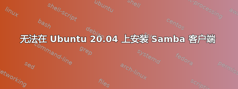 无法在 Ubuntu 20.04 上安装 Samba 客户端