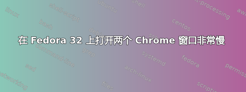 在 Fedora 32 上打开两个 Chrome 窗口非常慢