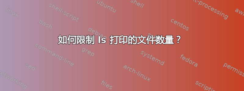 如何限制 ls 打印的文件数量？