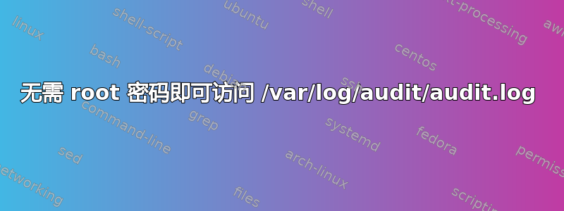 无需 root 密码即可访问 /var/log/audit/audit.log