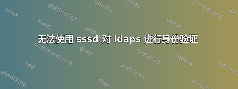 无法使用 sssd 对 ldaps 进行身份验证