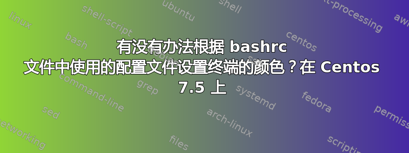 有没有办法根据 bashrc 文件中使用的配置文件设置终端的颜色？在 Centos 7.5 上