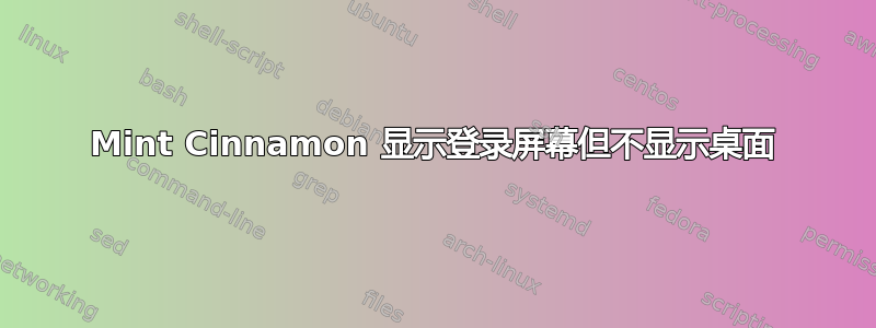 Mint Cinnamon 显示登录屏幕但不显示桌面