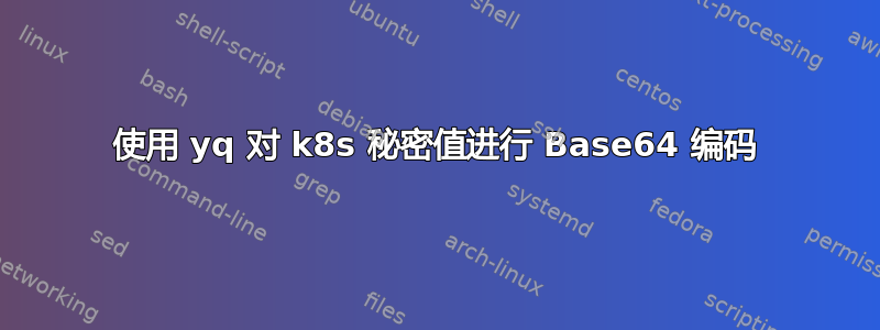 使用 yq 对 k8s 秘密值进行 Base64 编码