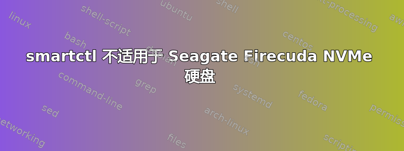 smartctl 不适用于 Seagate Firecuda NVMe 硬盘